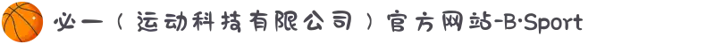 必一（运动科技有限公司）官方网站-B·Sport